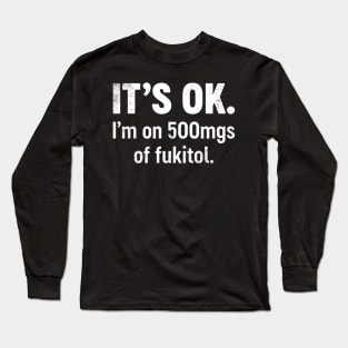 IT'S OK I'm On 500mgs Of Fukitol Funny Long Sleeve T-Shirt